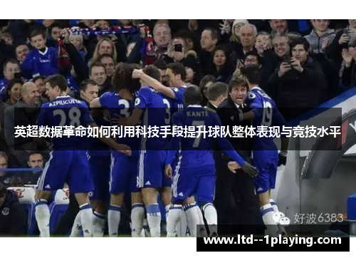 英超数据革命如何利用科技手段提升球队整体表现与竞技水平