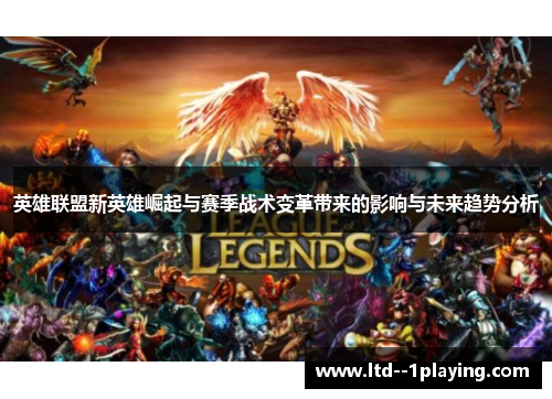 英雄联盟新英雄崛起与赛季战术变革带来的影响与未来趋势分析 英雄联盟新英雄崛起与赛季战术变革带来的影响与未来趋势分析
