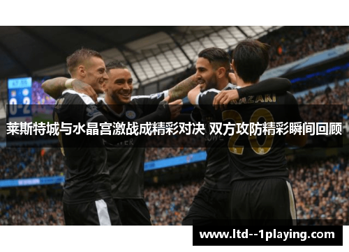 莱斯特城与水晶宫激战成精彩对决 双方攻防精彩瞬间回顾 莱斯特城与水晶宫激战成精彩对决 双方攻防精彩瞬间回顾