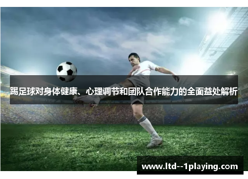 踢足球对身体健康、心理调节和团队合作能力的全面益处解析 踢足球对身体健康、心理调节和团队合作能力的全面益处解析