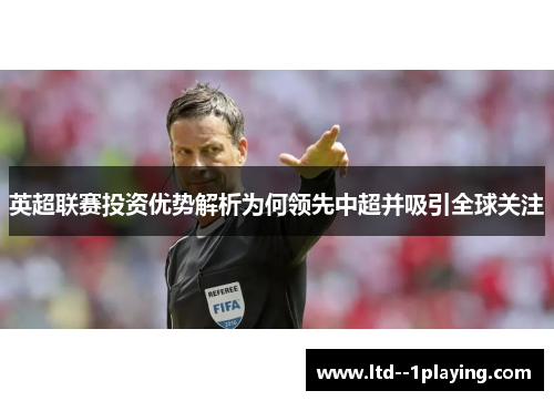 英超联赛投资优势解析为何领先中超并吸引全球关注 英超联赛投资优势解析为何领先中超并吸引全球关注