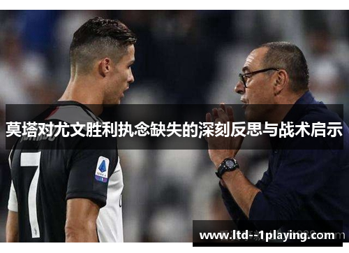 莫塔对尤文胜利执念缺失的深刻反思与战术启示 莫塔对尤文胜利执念缺失的深刻反思与战术启示