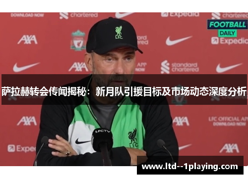 萨拉赫转会传闻揭秘:新月队引援目标及市场动态深度分析 萨拉赫转会传闻揭秘:新月队引援目标及市场动态深度分析