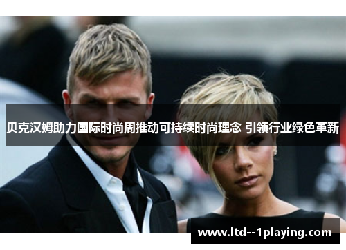 贝克汉姆助力国际时尚周推动可持续时尚理念 引领行业绿色革新