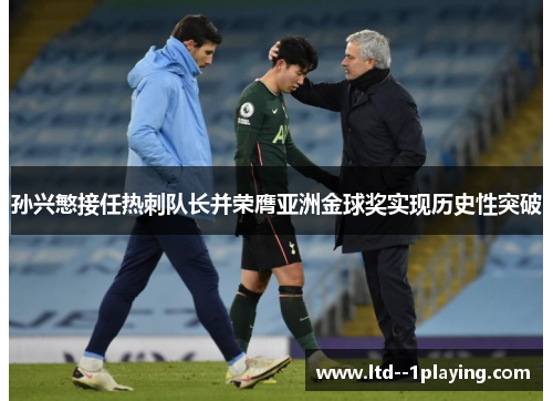 孙兴慜接任热刺队长并荣膺亚洲金球奖实现历史性突破