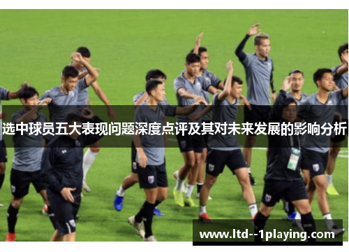选中球员五大表现问题深度点评及其对未来发展的影响分析