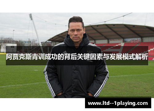 阿贾克斯青训成功的背后关键因素与发展模式解析