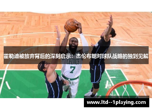 霍勒迪被放弃背后的深刻启示：杰伦布朗对球队战略的独到见解