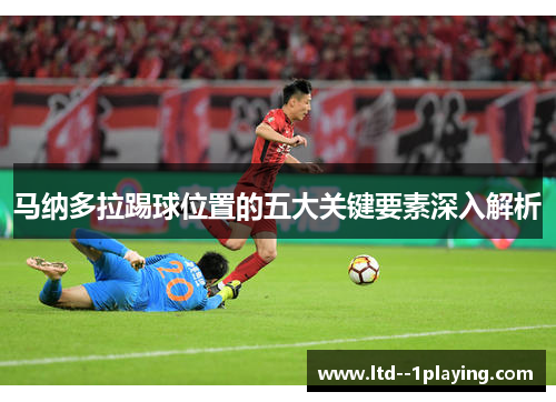 马纳多拉踢球位置的五大关键要素深入解析 马纳多拉踢球位置的五大关键要素深入解析