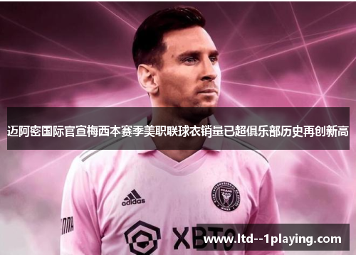 迈阿密国际官宣梅西本赛季美职联球衣销量已超俱乐部历史再创新高 迈阿密国际官宣梅西本赛季美职联球衣销量已超俱乐部历史再创新高