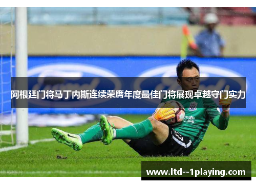 阿根廷门将马丁内斯连续荣膺年度最佳门将展现卓越守门实力 阿根廷门将马丁内斯连续荣膺年度最佳门将展现卓越守门实力
