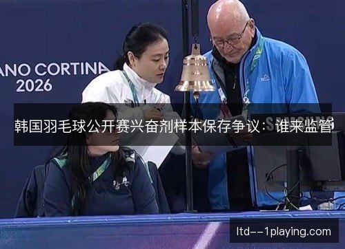 韩国羽毛球公开赛兴奋剂样本保存争议:谁来监管 韩国羽毛球公开赛兴奋剂样本保存争议:谁来监管