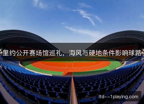 里约公开赛场馆巡礼，海风与硬地条件影响球路